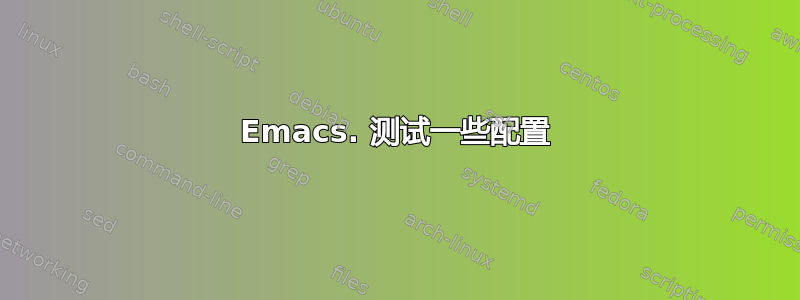 Emacs. 测试一些配置