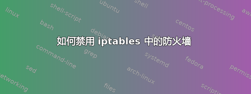 如何禁用 iptables 中的防火墙