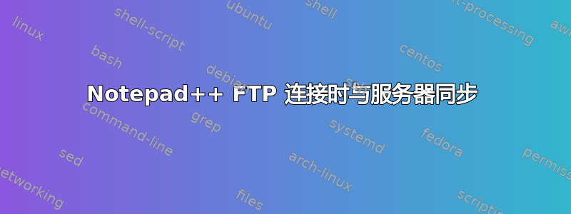 Notepad++ FTP 连接时与服务器同步