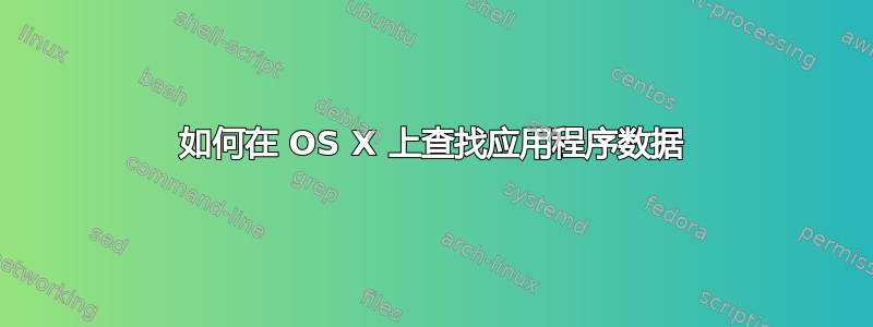 如何在 OS X 上查找应用程序数据