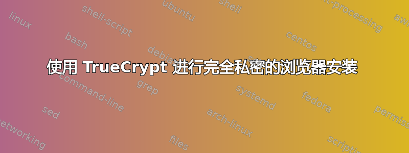 使用 TrueCrypt 进行完全私密的浏览器安装