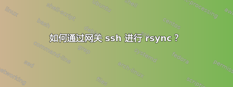 如何通过网关 ssh 进行 rsync？