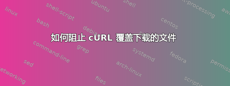 如何阻止 cURL 覆盖下载的文件