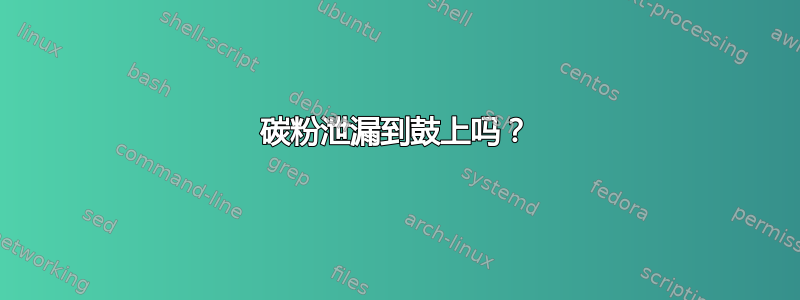 碳粉泄漏到鼓上吗？