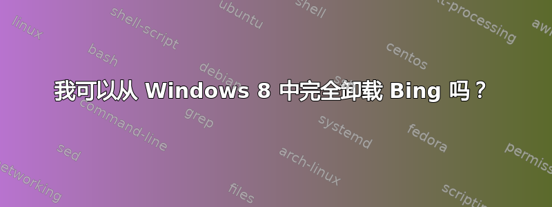 我可以从 Windows 8 中完全卸载 Bing 吗？