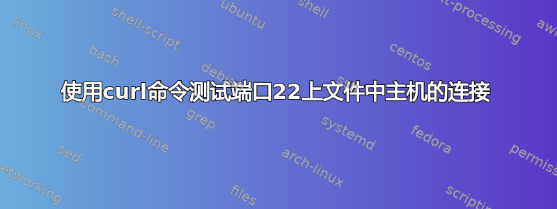 使用curl命令测试端口22上文件中主机的连接