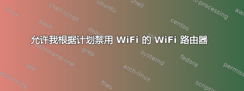 允许我根据计划禁用 WiFi 的 WiFi 路由器 