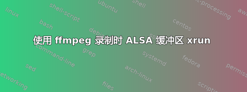 使用 ffmpeg 录制时 ALSA 缓冲区 xrun