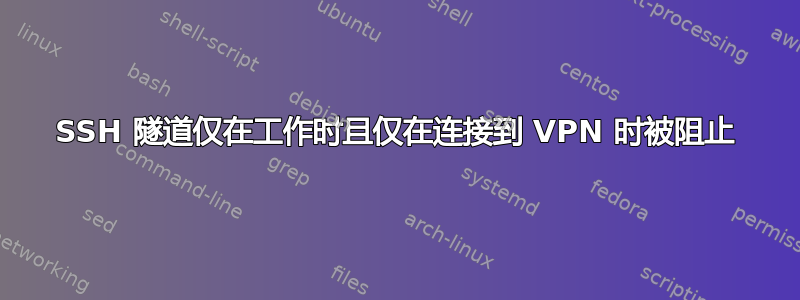 SSH 隧道仅在工作时且仅在连接到 VPN 时被阻止