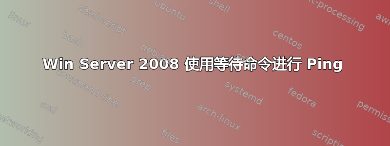 Win Server 2008 使用等待命令进行 Ping