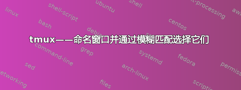 tmux——命名窗口并通过模糊匹配选择它们