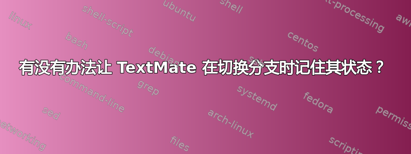 有没有办法让 TextMate 在切换分支时记住其状态？