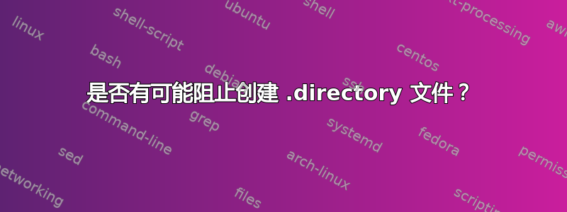 是否有可能阻止创建 .directory 文件？