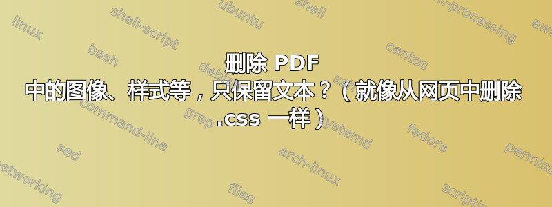 删除 PDF 中的图像、样式等，只保留文本？（就像从网页中删除 .css 一样）