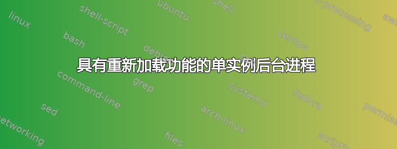 具有重新加载功能的单实例后台进程