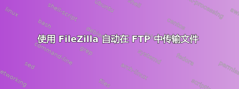 使用 FileZilla 自动在 FTP 中传输文件