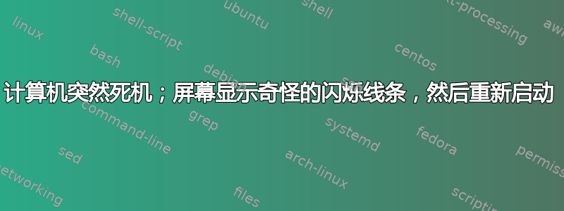 计算机突然死机；屏幕显示奇怪的闪烁线条，然后重新启动