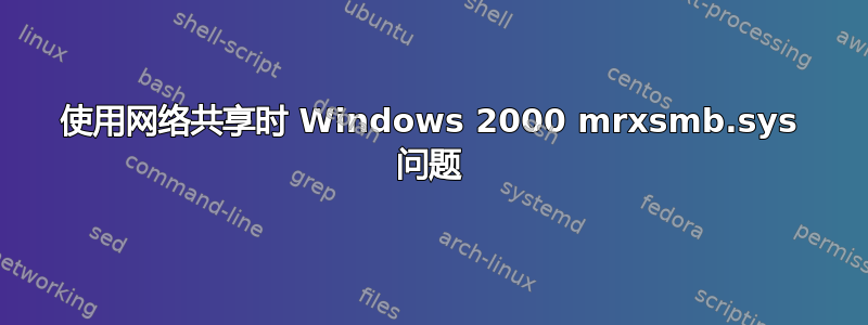 使用网络共享时 Windows 2000 mrxsmb.sys 问题