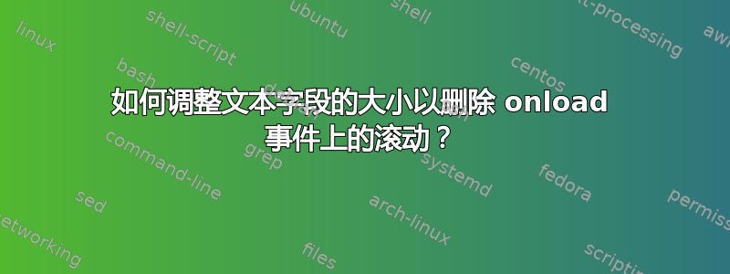 如何调整文本字段的大小以删除 onload 事件上的滚动？