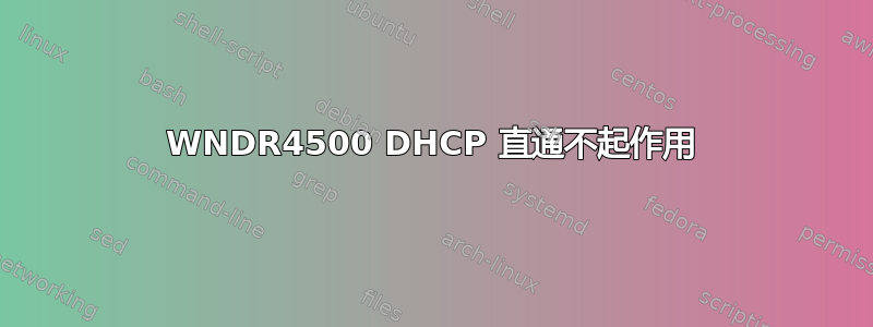 WNDR4500 DHCP 直通不起作用