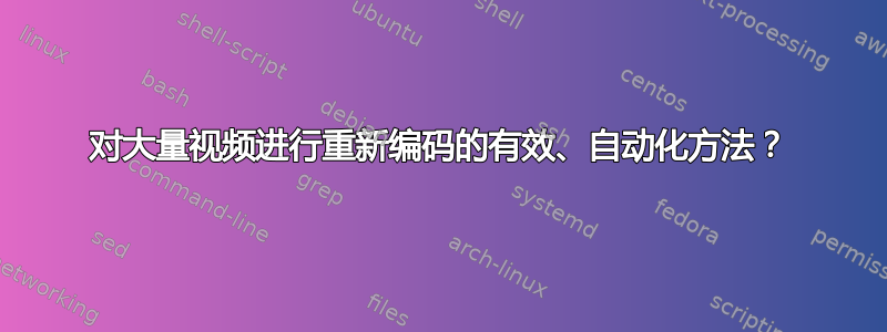 对大量视频进行重新编码的有效、自动化方法？