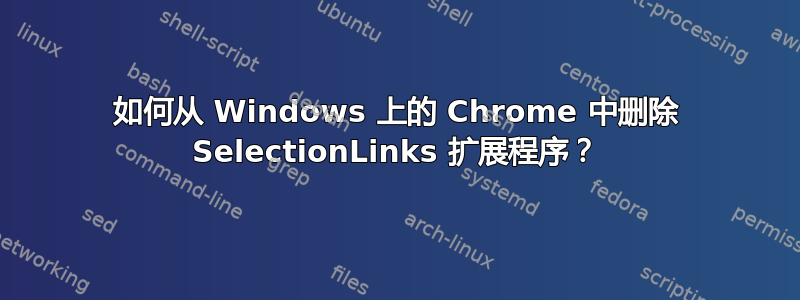 如何从 Windows 上的 Chrome 中删除 SelectionLinks 扩展程序？