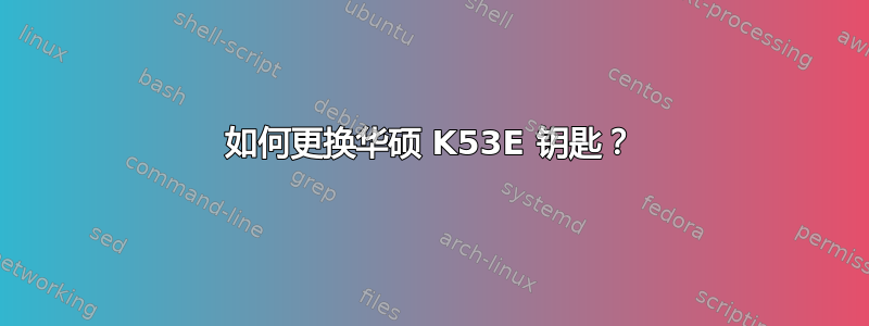 如何更换华硕 K53E 钥匙？