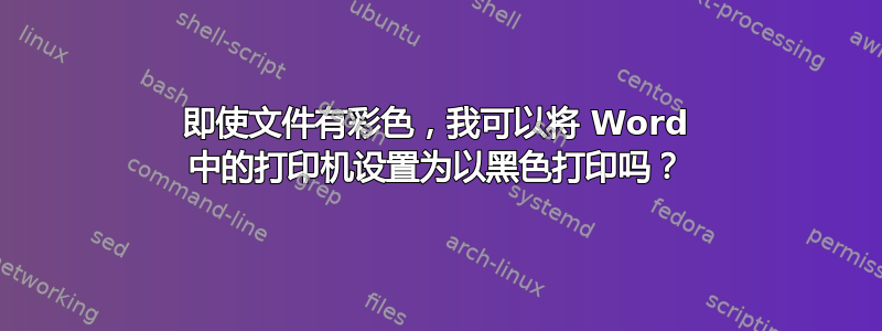 即使文件有彩色，我可以将 Word 中的打印机设置为以黑色打印吗？