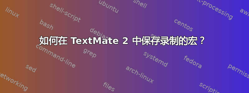 如何在 TextMate 2 中保存录制的宏？