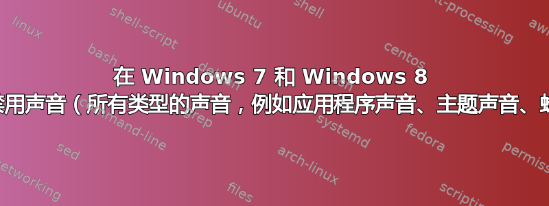 在 Windows 7 和 Windows 8 中永久禁用声音（所有类型的声音，例如应用程序声音、主题声音、蜂鸣声）