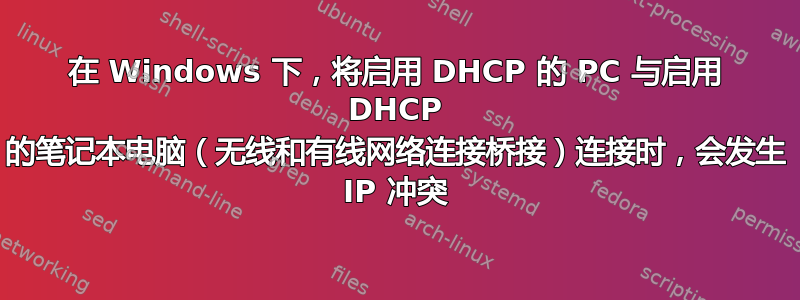 在 Windows 下，将启用 DHCP 的 PC 与启用 DHCP 的笔记本电脑（无线和有线网络连接桥接）连接时，会发生 IP 冲突