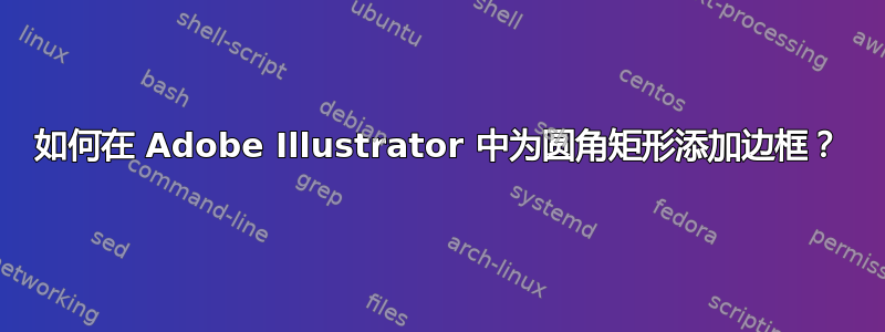 如何在 Adob​​e Illustrator 中为圆角矩形添加边框？