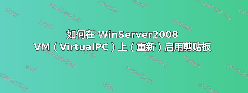 如何在 WinServer2008 VM（VirtualPC）上（重新）启用剪贴板