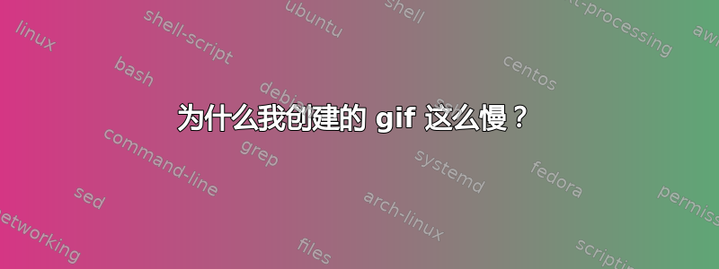 为什么我创建的 gif 这么慢？