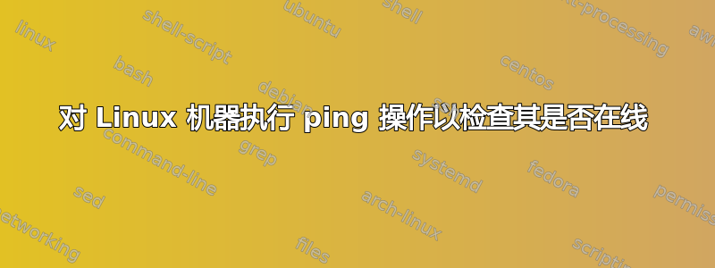 对 Linux 机器执行 ping 操作以检查其是否在线