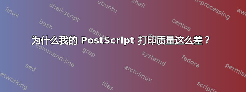 为什么我的 PostScript 打印质量这么差？