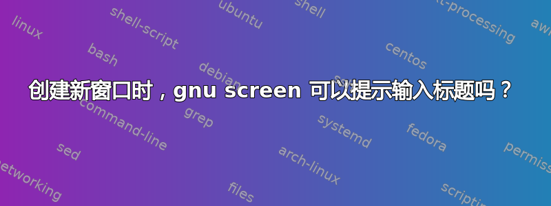 创建新窗口时，gnu screen 可以提示输入标题吗？