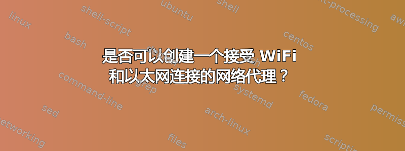 是否可以创建一个接受 WiFi 和以太网连接的网络代理？