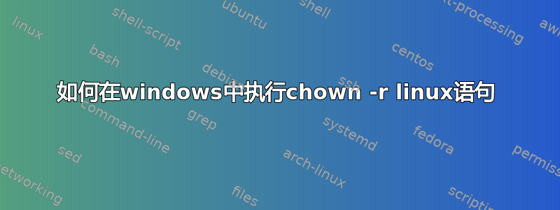 如何在windows中执行chown -r linux语句