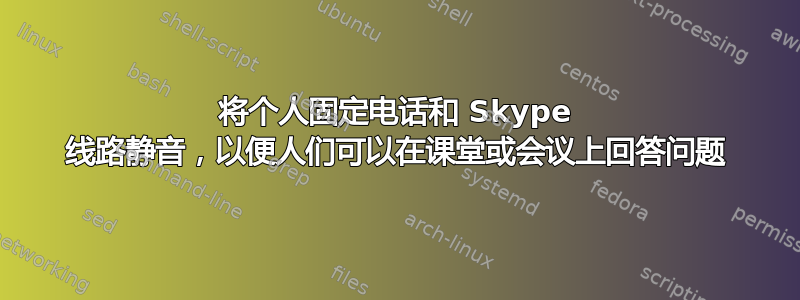 将个人固定电话和 Skype 线路静音，以便人们可以在课堂或会议上回答问题