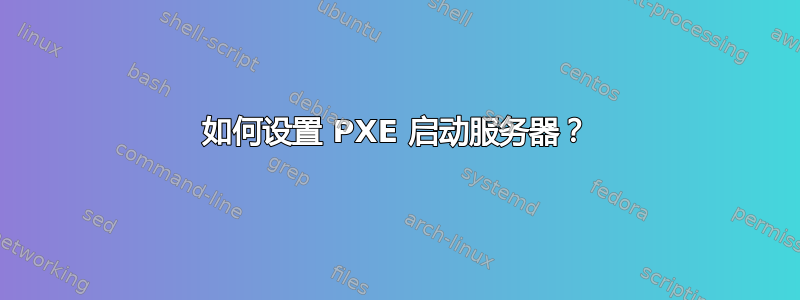 如何设置 PXE 启动服务器？