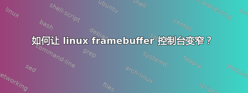 如何让 linux framebuffer 控制台变窄？