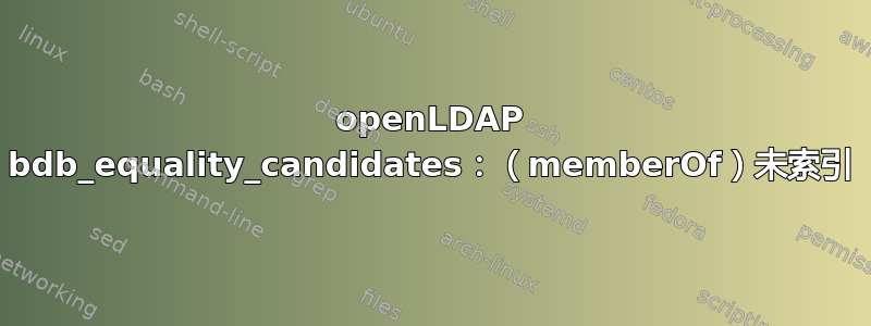 openLDAP bdb_equality_candidates：（memberOf）未索引