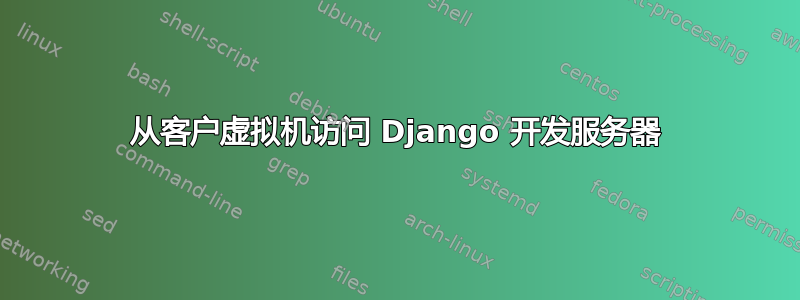 从客户虚拟机访问 Django 开发服务器