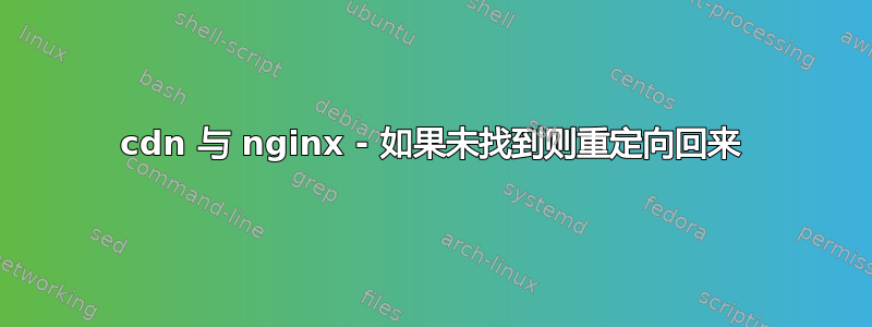 cdn 与 nginx - 如果未找到则重定向回来