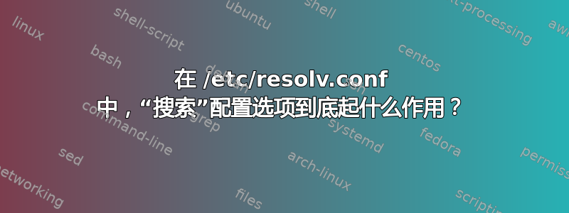 在 /etc/resolv.conf 中，“搜索​​”配置选项到底起什么作用？