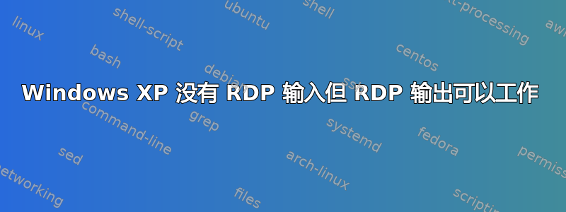 Windows XP 没有 RDP 输入但 RDP 输出可以工作