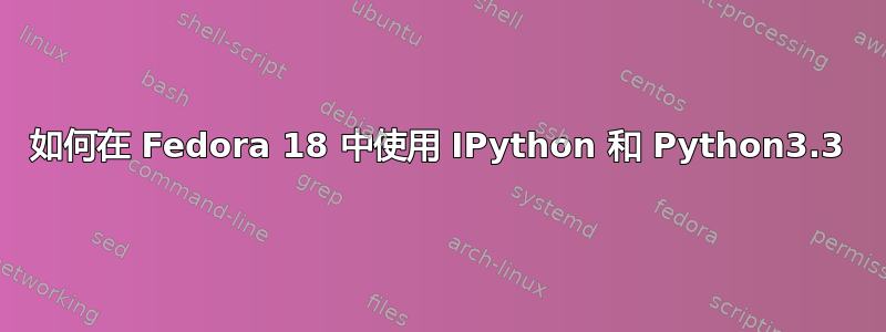 如何在 Fedora 18 中使用 IPython 和 Python3.3