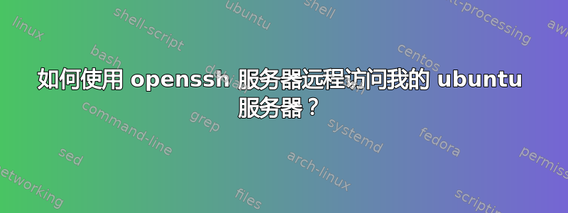 如何使用 openssh 服务器远程访问我的 ubuntu 服务器？