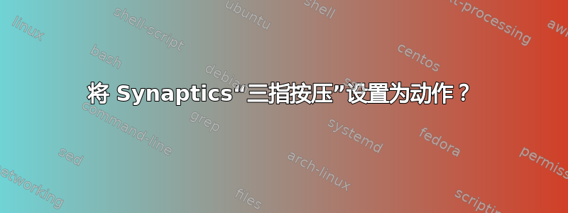 将 Synaptics“三指按压”设置为动作？